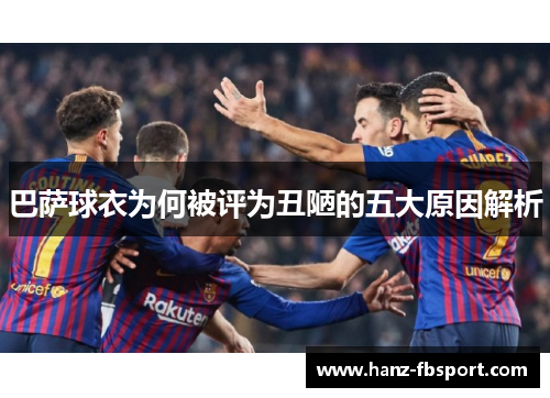 巴萨球衣为何被评为丑陋的五大原因解析