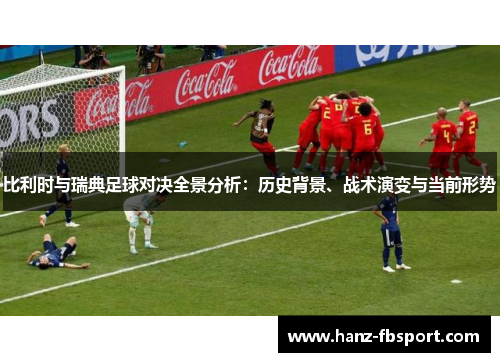 比利时与瑞典足球对决全景分析：历史背景、战术演变与当前形势