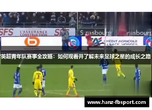 英超青年队赛事全攻略：如何观看并了解未来足球之星的成长之路