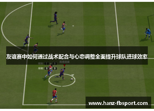 友谊赛中如何通过战术配合与心态调整全面提升球队进球效率