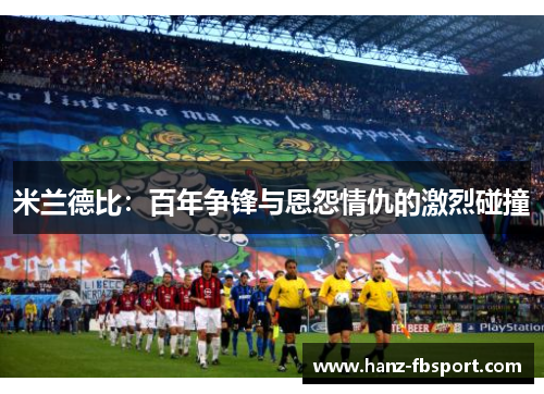 米兰德比：百年争锋与恩怨情仇的激烈碰撞