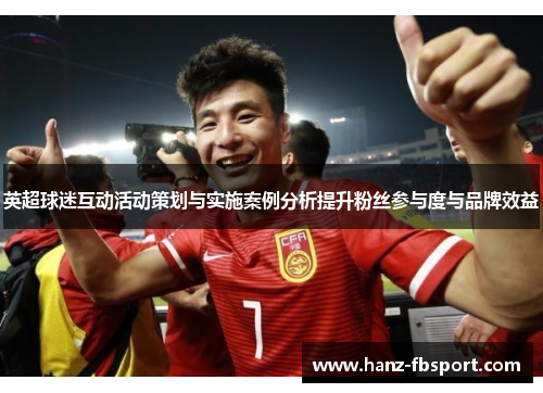 英超球迷互动活动策划与实施案例分析提升粉丝参与度与品牌效益