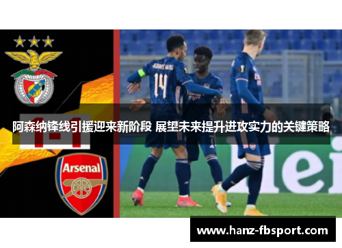 阿森纳锋线引援迎来新阶段 展望未来提升进攻实力的关键策略