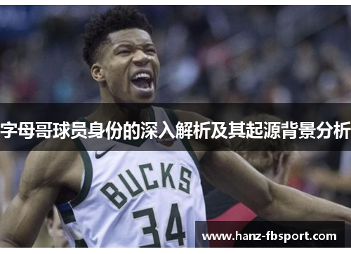 字母哥球员身份的深入解析及其起源背景分析