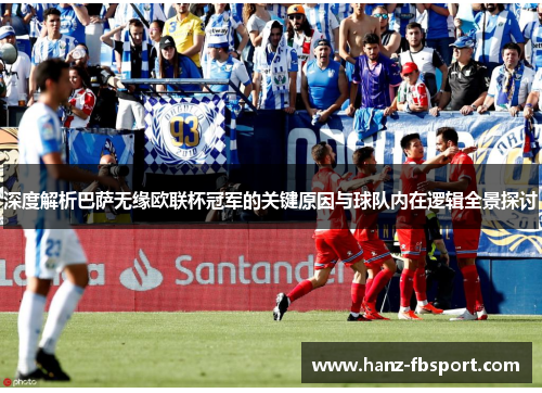 深度解析巴萨无缘欧联杯冠军的关键原因与球队内在逻辑全景探讨