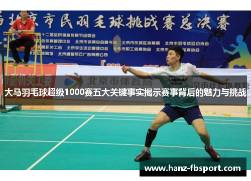 大马羽毛球超级1000赛五大关键事实揭示赛事背后的魅力与挑战
