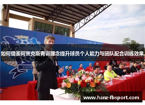 如何借鉴阿贾克斯青训理念提升球员个人能力与团队配合训练效果