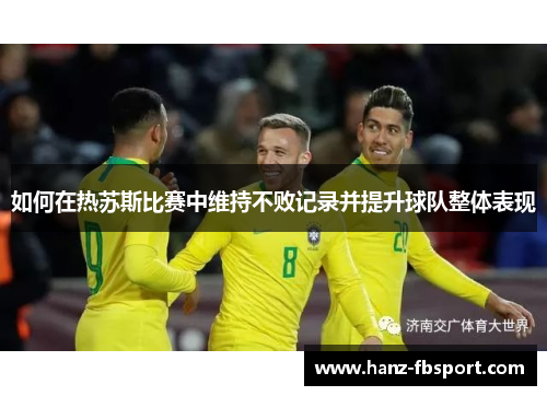 如何在热苏斯比赛中维持不败记录并提升球队整体表现