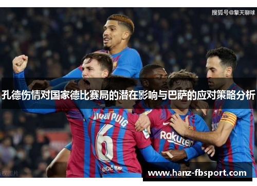 孔德伤情对国家德比赛局的潜在影响与巴萨的应对策略分析