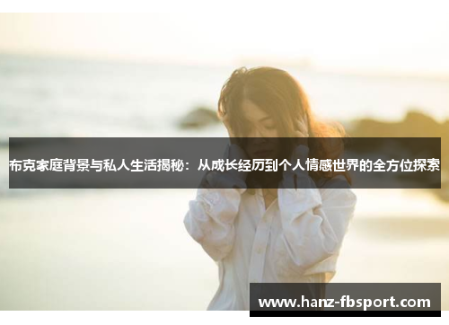 布克家庭背景与私人生活揭秘：从成长经历到个人情感世界的全方位探索