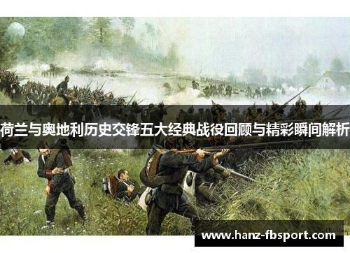荷兰与奥地利历史交锋五大经典战役回顾与精彩瞬间解析