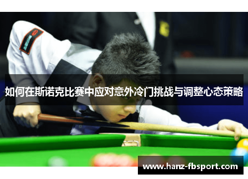 如何在斯诺克比赛中应对意外冷门挑战与调整心态策略