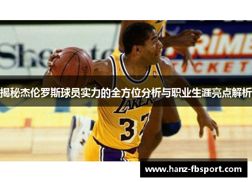 揭秘杰伦罗斯球员实力的全方位分析与职业生涯亮点解析