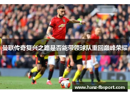 曼联传奇复兴之路是否能带领球队重回巅峰荣耀