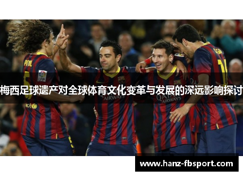 梅西足球遗产对全球体育文化变革与发展的深远影响探讨
