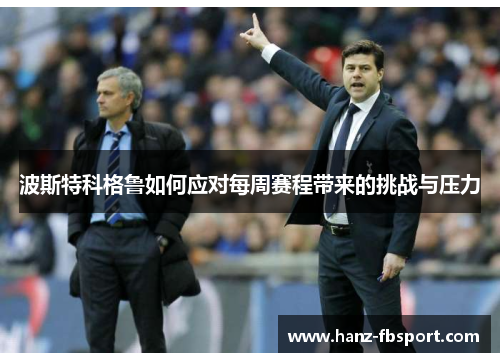 波斯特科格鲁如何应对每周赛程带来的挑战与压力