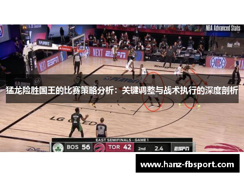 猛龙险胜国王的比赛策略分析：关键调整与战术执行的深度剖析