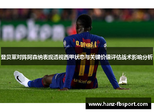 登贝莱对阵阿森纳表现透视西甲状态与关键价值评估战术影响分析