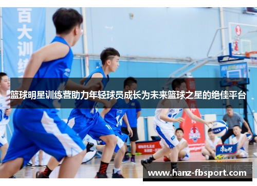篮球明星训练营助力年轻球员成长为未来篮球之星的绝佳平台
