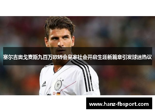 塞尔吉奥戈麦斯九百万欧转会皇家社会开启生涯新篇章引发球迷热议