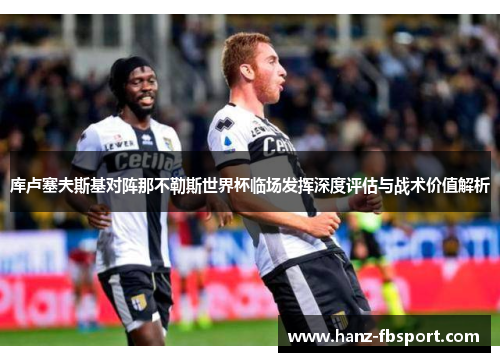 库卢塞夫斯基对阵那不勒斯世界杯临场发挥深度评估与战术价值解析