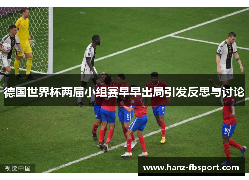 德国世界杯两届小组赛早早出局引发反思与讨论