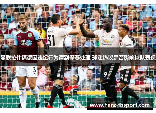 曼联拉什福德因违纪行为遭到停赛处理 球迷热议是否影响球队表现