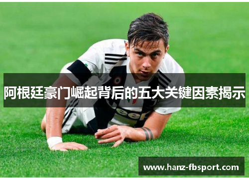 阿根廷豪门崛起背后的五大关键因素揭示